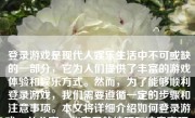 登录游戏是现代人娱乐生活中不可或缺的一部分，它为人们提供了丰富的游戏体验和娱乐方式。然而，为了能够顺利登录游戏，我们需要遵循一定的步骤和注意事项。本文将详细介绍如何登录游戏，并分享一些实用的技巧和注意事项。