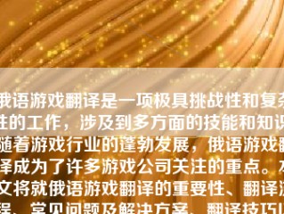 俄语游戏翻译是一项极具挑战性和复杂性的工作，涉及到多方面的技能和知识。随着游戏行业的蓬勃发展，俄语游戏翻译成为了许多游戏公司关注的重点。本文将就俄语游戏翻译的重要性、翻译流程、常见问题及解决方案、翻译技巧以及未来发展等方面进行详细阐述。