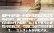 纸杯小游戏是一种富有乐趣且创意无限的小游戏，通过简单的方式促进团队协作和增加生活情趣。以下是纸杯小游戏如何带来欢笑、交流以及建立联系的探讨，一篇不少于五百字的文章。