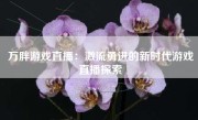 万胖游戏直播：激流勇进的新时代游戏直播探索