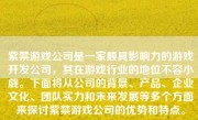 紫禁游戏公司是一家颇具影响力的游戏开发公司，其在游戏行业的地位不容小觑。下面将从公司的背景、产品、企业文化、团队实力和未来发展等多个方面来探讨紫禁游戏公司的优势和特点。