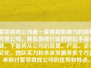 紫禁游戏公司是一家颇具影响力的游戏开发公司，其在游戏行业的地位不容小觑。下面将从公司的背景、产品、企业文化、团队实力和未来发展等多个方面来探讨紫禁游戏公司的优势和特点。