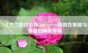 《竹兰挑战游戏》——一场融合策略与冒险的深度体验