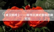 《戒卫游戏》——探寻沉浸式冒险的新纪元