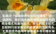 在探讨“强国游戏平台如何赚钱”这一话题时，我们首先需要理解游戏平台的商业模式和盈利途径。现在的数字时代，互联网行业呈现出的是蓬勃的发展势头，尤其游戏市场每年都有数不尽的增长案例，而对于这类高速增长的游戏市场而言，获取稳定的收益策略往往复杂多变且不可或缺。作为关键成员之一的“强国游戏平台”，它在该市场中取得了较好的盈利策略及方向，这篇文字就将以此为基础来深度解读和分析这一重要平台赚钱的主要手段。