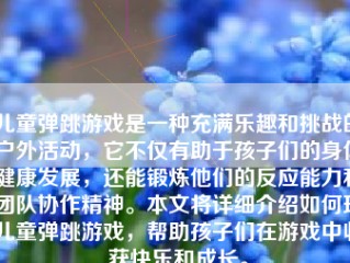 儿童弹跳游戏是一种充满乐趣和挑战的户外活动，它不仅有助于孩子们的身体健康发展，还能锻炼他们的反应能力和团队协作精神。本文将详细介绍如何玩儿童弹跳游戏，帮助孩子们在游戏中收获快乐和成长。