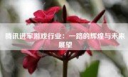 腾讯进军游戏行业：一路的辉煌与未来展望
