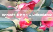 霸业游戏：独特而引人入胜的画风探索