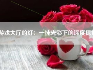 游戏大厅的灯：一抹光彩下的深度探索