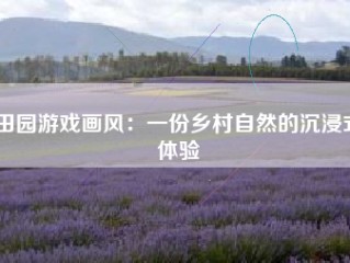 田园游戏画风：一份乡村自然的沉浸式体验