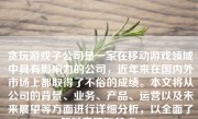 贪玩游戏子公司是一家在移动游戏领域中具有影响力的公司，近年来在国内外市场上都取得了不俗的成绩。本文将从公司的背景、业务、产品、运营以及未来展望等方面进行详细分析，以全面了解其表现和特点。