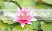 安哥拉游戏直播：探索其魅力与影响