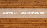 游戏女超人：一种别样的力量与激情