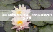 手机游戏美术设计师：塑造虚拟世界的艺术家