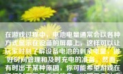 在游戏过程中，电池电量通常会以各种方式显示在设备的屏幕上，这样可以让玩家时刻了解设备电池的剩余电量，做好时间管理和及时充电的准备。然而，有时出于某种原因，你可能希望游戏在运行时不显示电量信息。以下是几种方法和解释为什么这样操作可能会更符合你的需求。