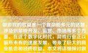 做游戏的收益是一个复杂而多元的话题，涉及到游戏开发、运营、市场等多个方面。在这个数字化时代，游戏行业正以前所未有的速度发展，带来了巨大的商业机会和经济收益。本文将详细探讨做游戏的收益情况。