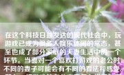 在这个科技日益发达的现代社会中，玩游戏已成为很多人娱乐休闲的常态，甚至也成了部分家庭的夫妻生活中的一个环节。当面对一个喜欢打游戏的老公时，不同的妻子可能会有不同的看法和感受。那么，打游戏的老公究竟怎么样呢？下面，我将从多个角度来探讨这个问题。