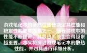 游戏笔记本的散热性能是决定其性能和稳定性的重要因素之一。随着游戏本的性能不断提升，其散热系统也变得越来越重要。本文将探讨游戏笔记本的散热性能，并对其进行详细分析。