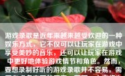 游戏录歌是近年来越来越受欢迎的一种娱乐方式，它不仅可以让玩家在游戏中享受美妙的音乐，还可以让玩家在游戏中更好地体验游戏情节和角色。然而，要想录制好听的游戏录歌并不容易，需要考虑多方面的因素。下面，本文将为大家详细介绍如何录制好听的游戏录歌。