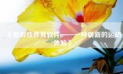 《爱游戏体育软件——一种崭新的运动体验》