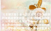 《北境之地》是一款以古代北境为背景的策略战争类游戏，以高自由度和高度可玩性闻名。本文将全面探讨《北境之地》的游戏特色、玩家的实际体验和感想以及总体评价等方面，带领读者深入了解这款引人入胜的游戏。