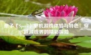 孢子（Spore）单机游戏体验与特色：穿越游戏界的精彩探险