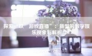 探索“玖玥游戏直播”：新型的数字娱乐现象与解析