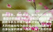 游戏手机，顾名思义，是专为游戏爱好者设计的智能手机。随着科技的发展，游戏手机在市场上越来越受欢迎，其强大的性能和专为游戏优化的功能赢得了众多玩家的青睐。然而，除了游戏性能外，游戏手机在其他方面的表现也值得关注。本文将详细探讨游戏手机除了游戏性能外的其他表现。
