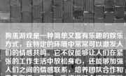 狗蛋游戏是一种简单又富有乐趣的娱乐方式，在特定的环境中常常可以激发人们的情感共鸣。它不仅能够让人们在紧张的工作生活中放松身心，还能够加强人们之间的情感联系，培养团队合作和竞争意识。下面，我将详细介绍狗蛋游戏的特点、玩法、注意事项以及个人体验和感悟。