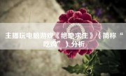 主播玩电脑游戏《绝地求生》（简称“吃鸡”）分析