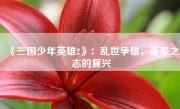 《三国少年英雄2》：乱世争雄，英豪之志的复兴