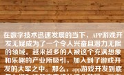 在数字技术迅速发展的当下，APP游戏开发无疑成为了一个令人兴奋且潜力无限的领域。越来越多的人被这个充满想象和乐趣的产业所吸引，加入到了游戏开发的大军之中。那么，app游戏开发到底怎么样？这篇文章将从行业前景、工作内容、发展潜力等多个角度为大家解读这个充满挑战和机遇的领域。