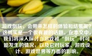 游戏倒玩，会带来怎样的体验和结果呢？这其实是一个很有趣的话题。在本文中，我们将深入探讨当游戏被“倒玩”时可能发生的情况，以及它对玩家、游戏设计、游戏世界等方面的影响。
