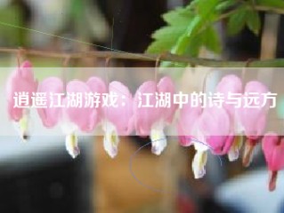 逍遥江湖游戏：江湖中的诗与远方