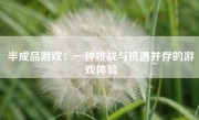 半成品游戏：一种挑战与机遇并存的游戏体验