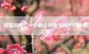 河图游戏：一个融合传统与现代的神奇之旅