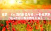 标题：《617游戏体验分析：一种充满激情与互动的数字娱乐世界》