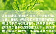 女孩游戏实力如何？这是一个涉及性别、兴趣、技能、经验等多方面因素的问题。在当今的电子游戏时代，越来越多的女孩投身于各种类型的游戏之中，展现出她们的实力和才华。下面将从多个角度探讨女孩游戏实力的表现和原因。