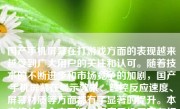 国产手机屏幕在打游戏方面的表现越来越受到广大用户的关注和认可。随着技术的不断进步和市场竞争的加剧，国产手机屏幕在显示效果、触控反应速度、屏幕材质等方面都有了显著的提升。本文将从多个方面探讨国产手机屏幕在打游戏方面的表现。