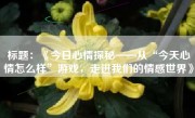 标题：《今日心情探秘——从“今天心情怎么样”游戏，走进我们的情感世界》