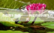 合信娱乐游戏——一种受欢迎的娱乐方式