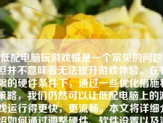 低配电脑玩游戏慢是一个常见的问题，但并不意味着无法提升游戏体验。在有限的硬件条件下，通过一些优化措施和策略，我们仍然可以让低配电脑上的游戏运行得更快，更流畅。本文将详细介绍如何通过调整硬件、软件设置以及游戏设置来提升低配电脑的游戏性能。