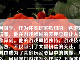 何同学，作为许多玩家熟知的一名游戏玩家，他在游戏领域的表现总是让人印象深刻。他的游戏风格独特，游戏技术娴熟，不仅吸引了大量粉丝的关注，同时也成为了众多玩家心目中的偶像。那么，何同学打游戏怎么样呢？下面就让我们一起来探讨一下。