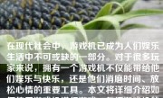 在现代社会中，游戏机已成为人们娱乐生活中不可或缺的一部分。对于很多玩家来说，拥有一个游戏机不仅能带给他们娱乐与快乐，还是他们消磨时间、放松心情的重要工具。本文将详细介绍如何使用游戏机进行游戏，包括游戏机的种类、准备工作、游戏技巧以及注意事项等方面。