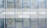 游戏作者进入自己创建的游戏：一种全新的体验