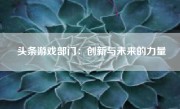 头条游戏部门：创新与未来的力量