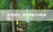 尺帝游戏：探索其魅力与影响