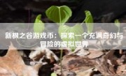 新枫之谷游戏币：探索一个充满奇幻与冒险的虚拟世界