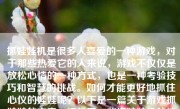 抓娃娃机是很多人喜爱的一种游戏，对于那些热爱它的人来说，游戏不仅仅是放松心情的一种方式，也是一种考验技巧和智慧的挑战。如何才能更好地抓住心仪的娃娃呢？以下是一篇关于游戏抓娃娃的文章，提供了一些抓娃娃机的技巧和策略。