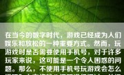 在当今的数字时代，游戏已经成为人们娱乐和放松的一种重要方式。然而，玩游戏时是否需要使用手机号，对于许多玩家来说，这可能是一个令人困惑的问题。那么，不使用手机号玩游戏会怎么样呢？本文将就此问题进行探讨，并提供至少五百到一千字的论述。